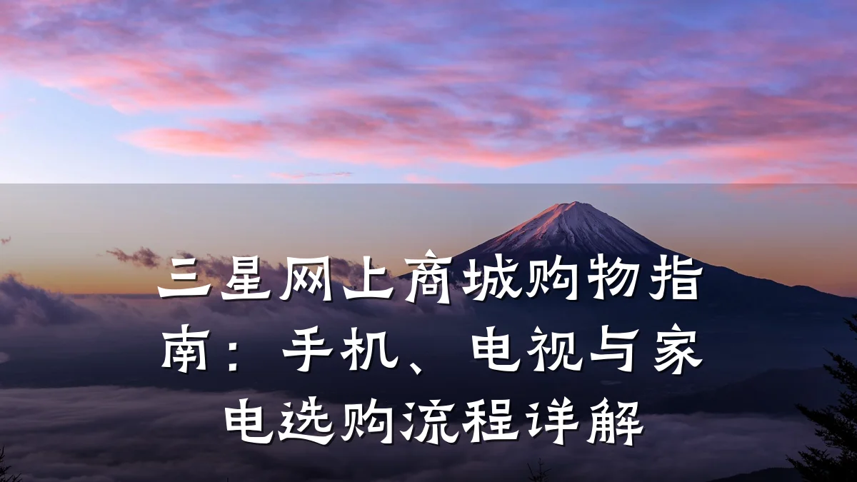 三星网上商城购物指南：手机、电视与家电选购流程详解