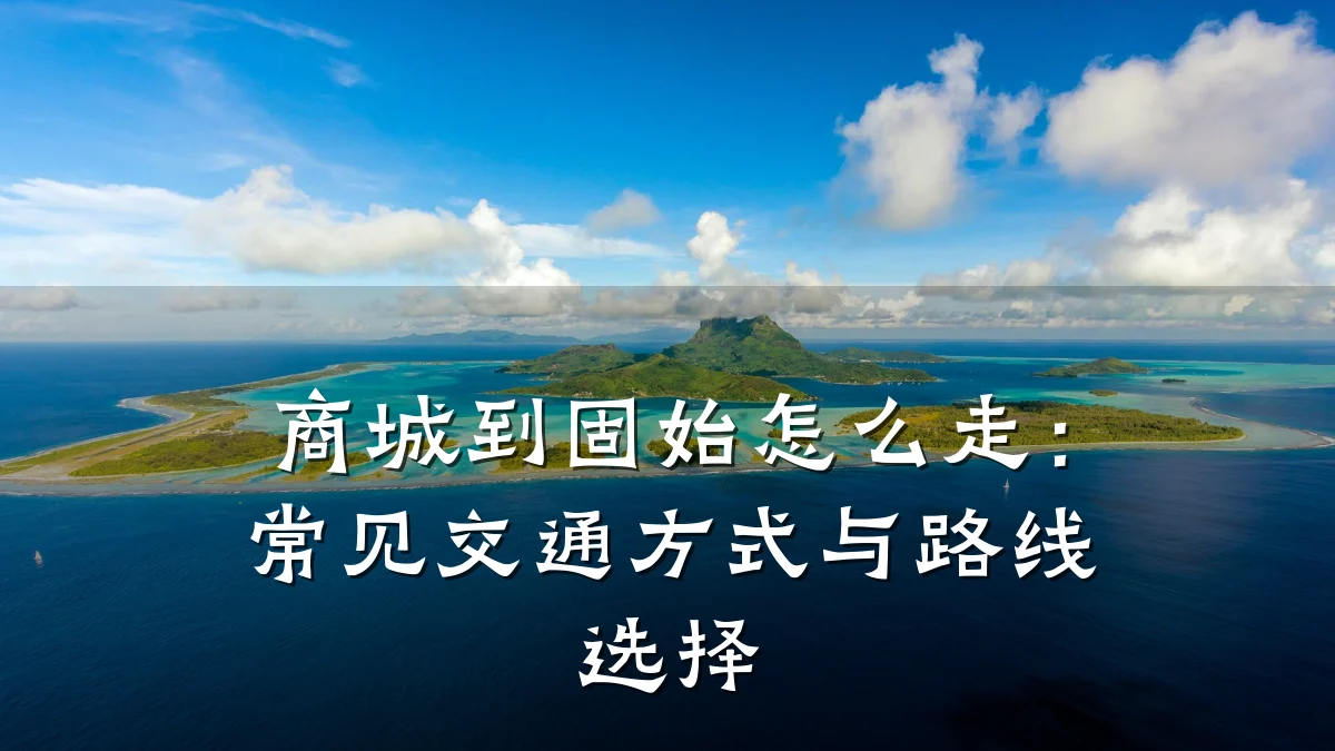 商城到固始怎么走：常见交通方式与路线选择