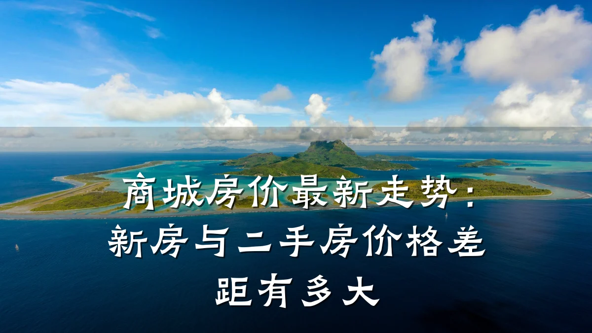商城房价最新走势:新房与二手房价格差距有多大