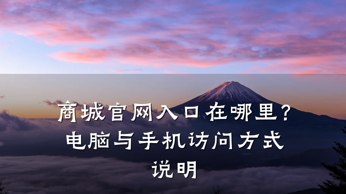 商城官网入口在哪里?电脑与手机访问方式说明