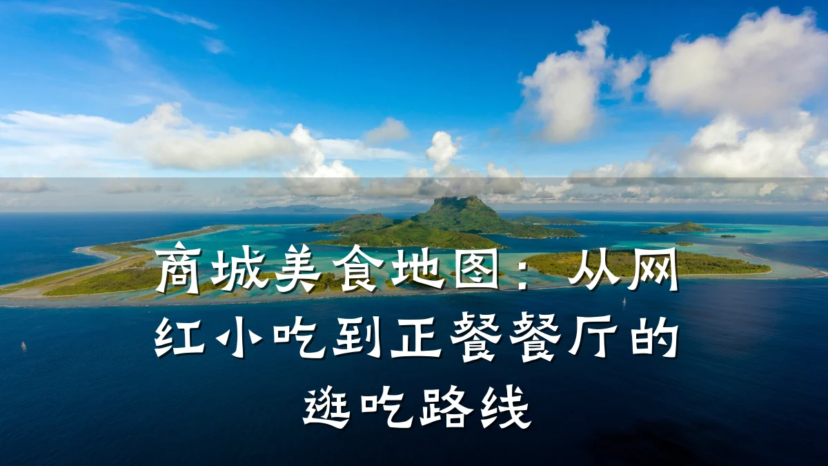 商城美食地图:从网红小吃到正餐餐厅的逛吃路线