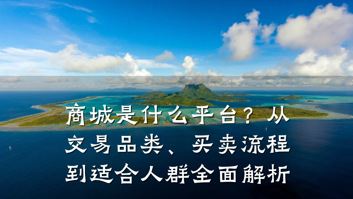 商城是什么平台?从交易品类、买卖流程到适合人群全面解析