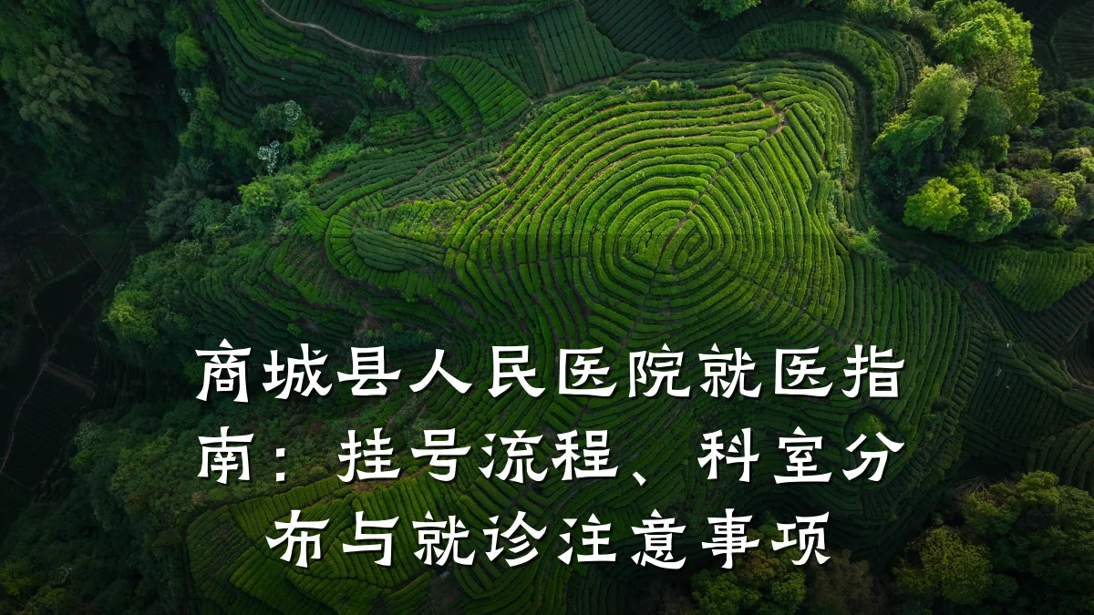 商城县人民医院就医指南：挂号流程、科室分布与就诊注意事项