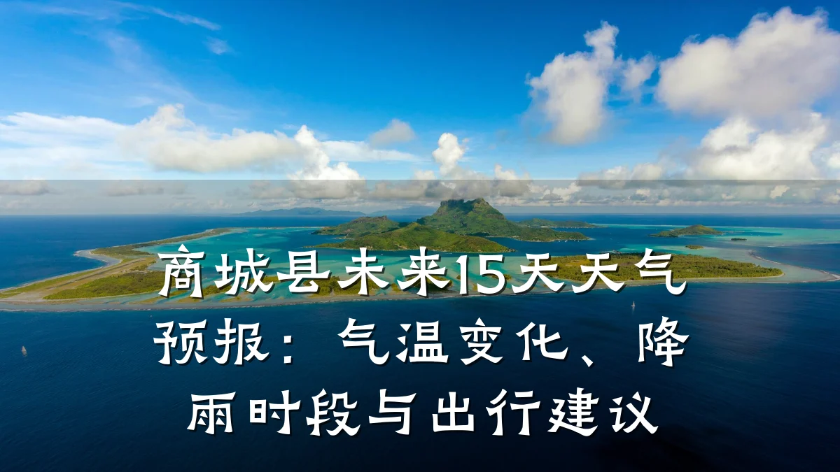 商城县未来15天天气预报:气温变化、降雨时段与出行建议