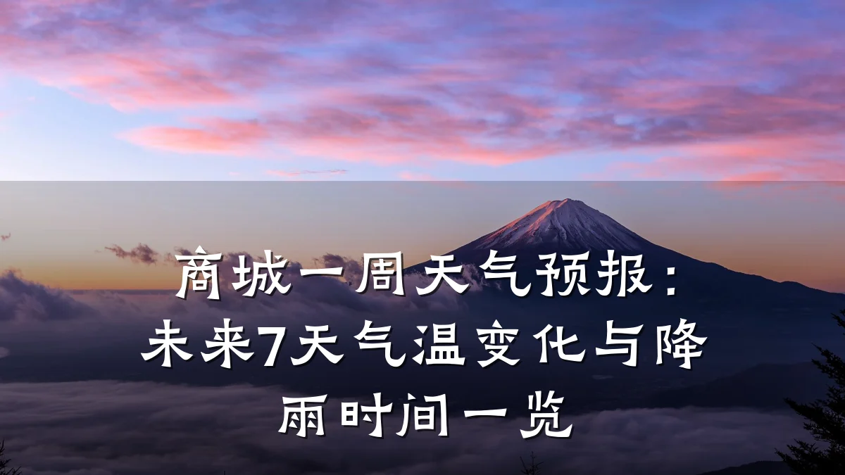 商城一周天气预报：未来7天气温变化与降雨时间一览