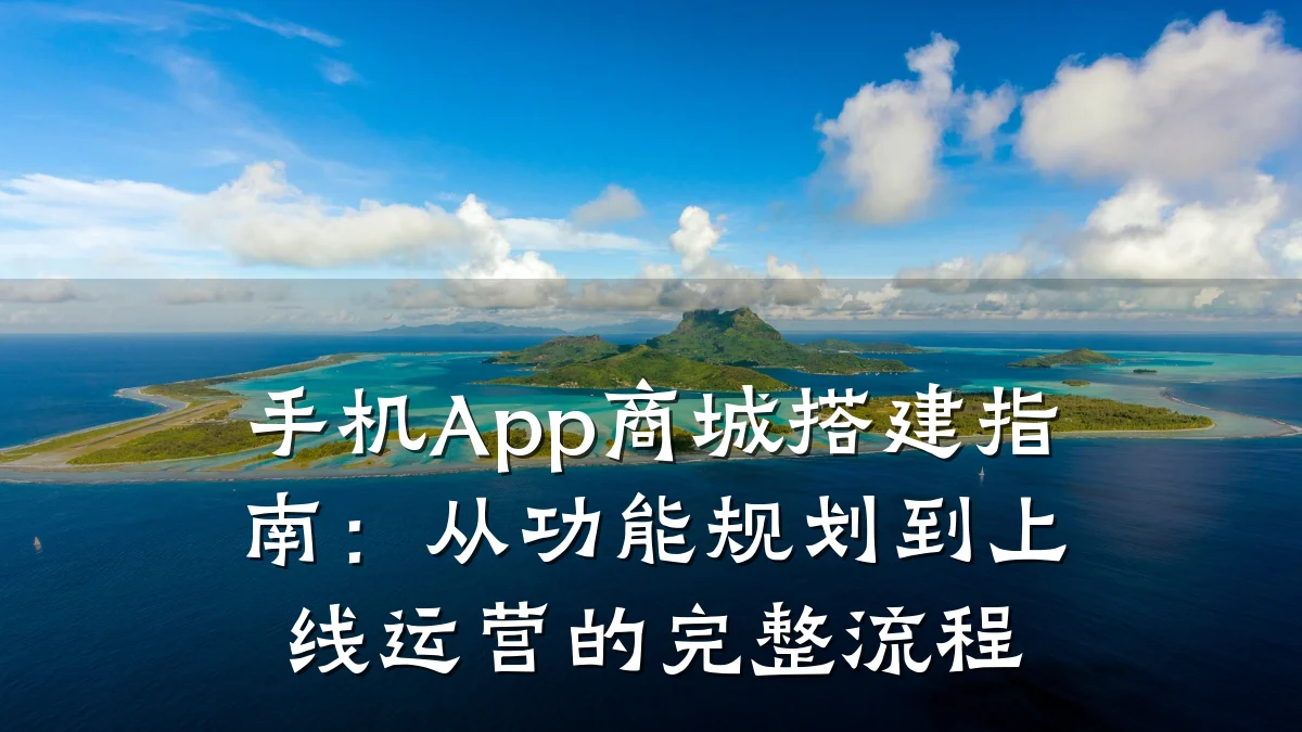 手机App商城搭建指南：从功能规划到上线运营的完整流程