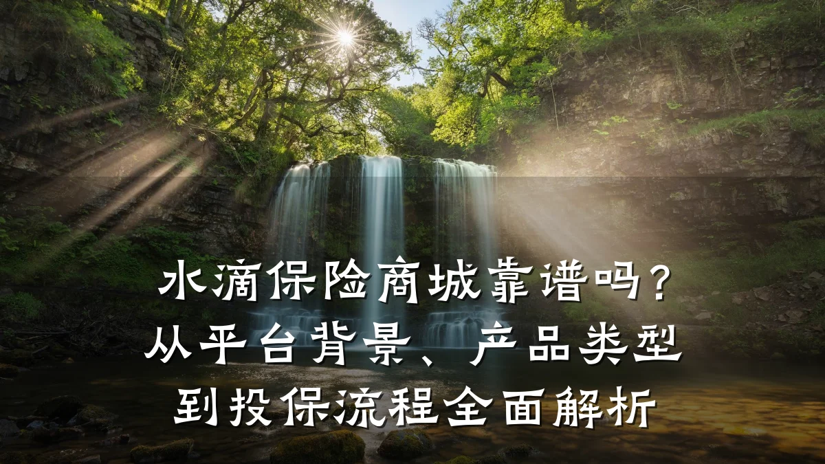 水滴保险商城靠谱吗?从平台背景、产品类型到投保流程全面解析