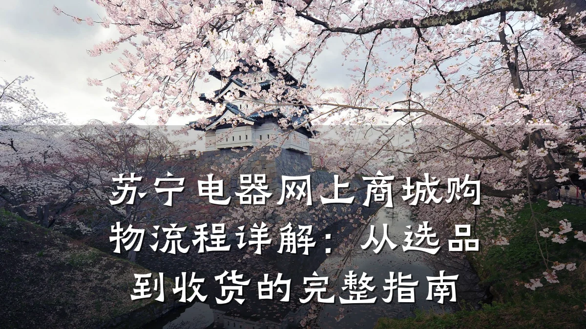 苏宁电器网上商城购物流程详解:从选品到收货的完整指南