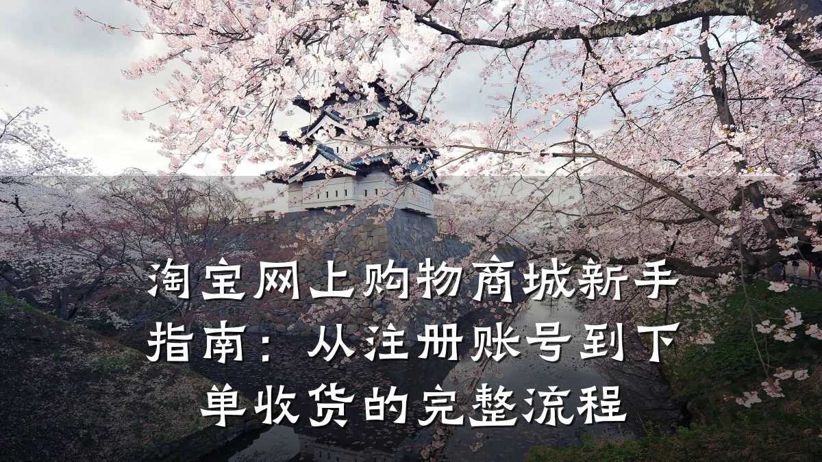 淘宝网上购物商城新手指南：从注册账号到下单收货的完整流程