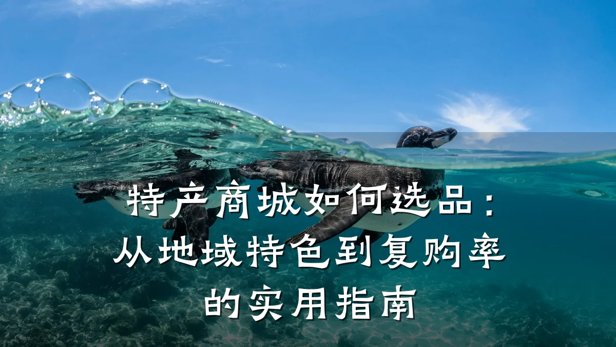 特产商城如何选品：从地域特色到复购率的实用指南