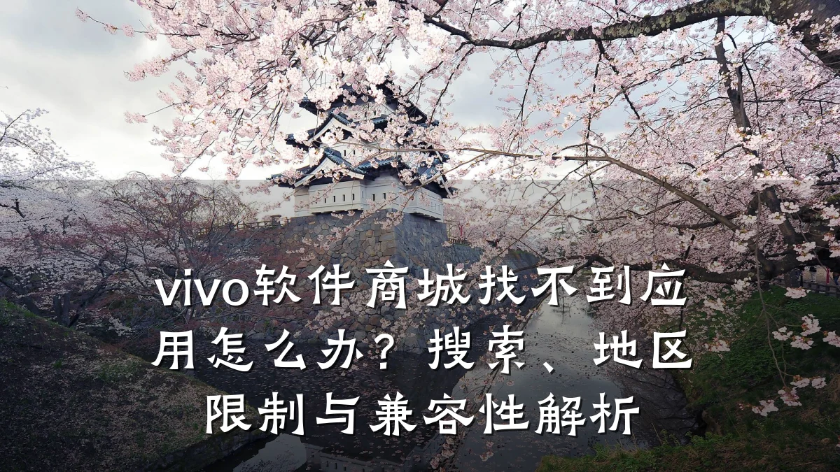 vivo软件商城找不到应用怎么办？搜索、地区限制与兼容性解析