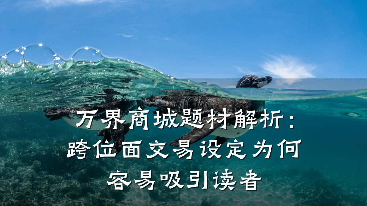 万界商城题材解析:跨位面交易设定为何容易吸引读者