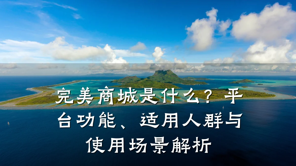 完美商城是什么?平台功能、适用人群与使用场景解析