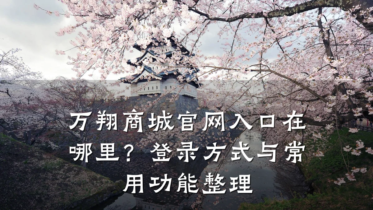万翔商城官网入口在哪里?登录方式与常用功能整理