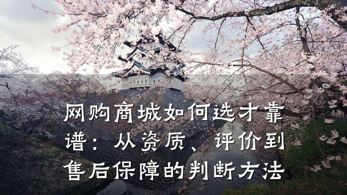 网购商城如何选才靠谱:从资质、评价到售后保障的判断方法