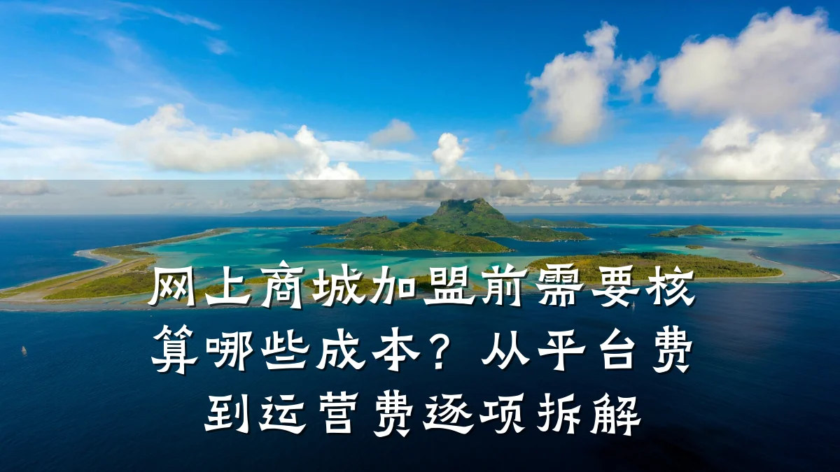 网上商城加盟前需要核算哪些成本?从平台费到运营费逐项拆解