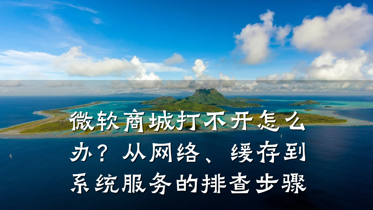 微软商城打不开怎么办?从网络、缓存到系统服务的排查步骤
