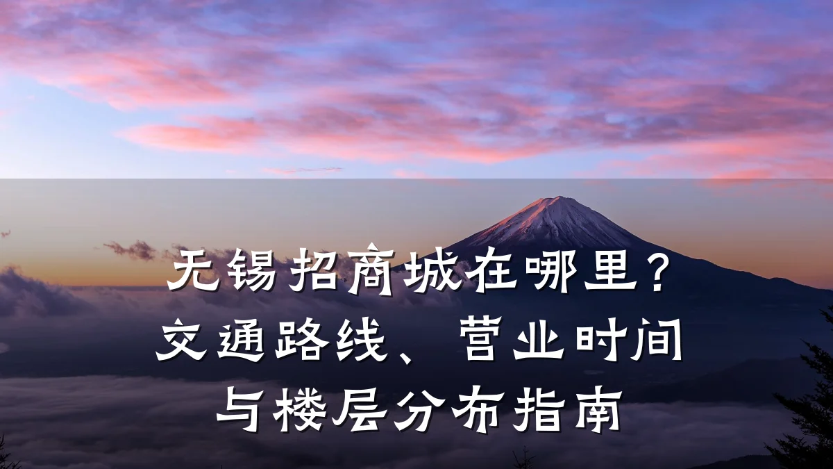 无锡招商城在哪里？交通路线、营业时间与楼层分布指南