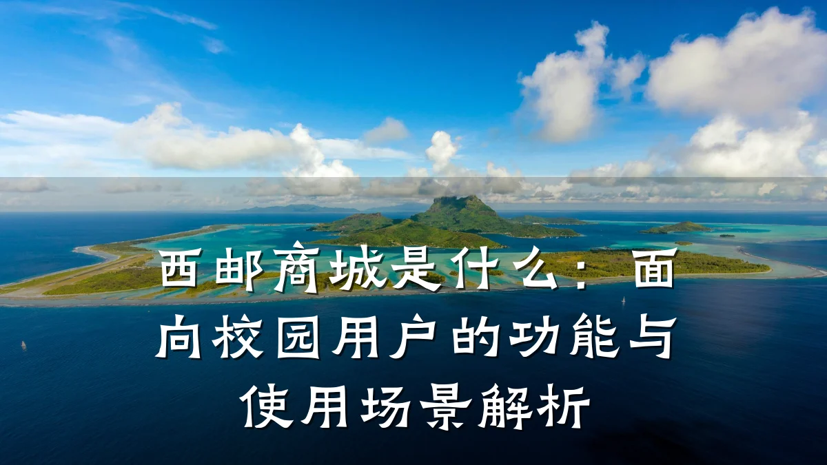 西邮商城是什么:面向校园用户的功能与使用场景解析