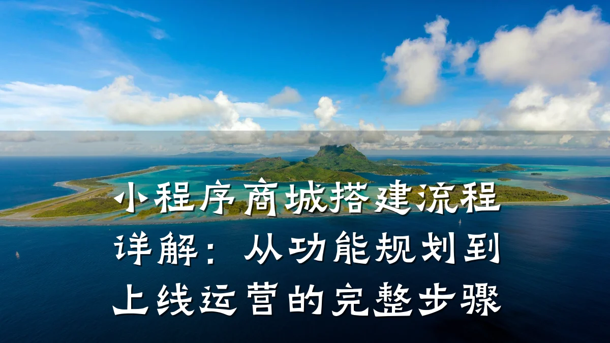 小程序商城搭建流程详解：从功能规划到上线运营的完整步骤