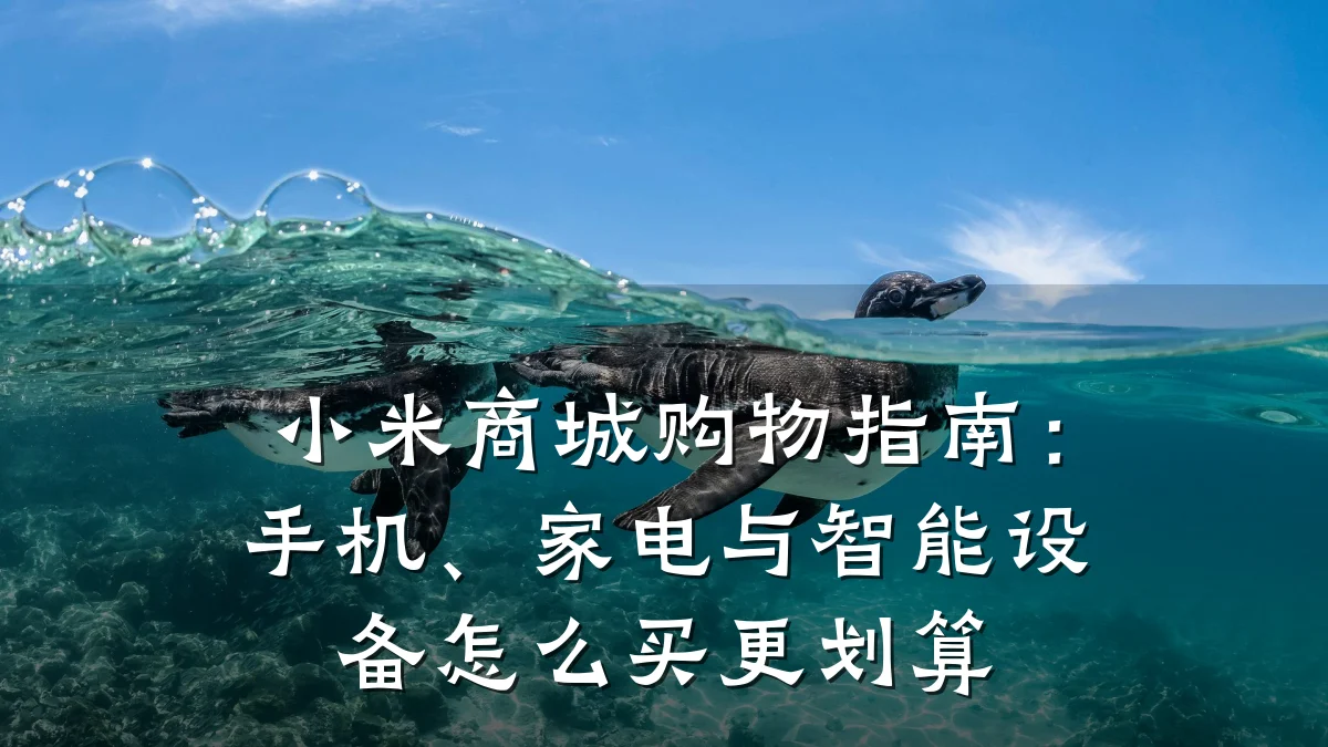 小米商城购物指南：手机、家电与智能设备怎么买更划算