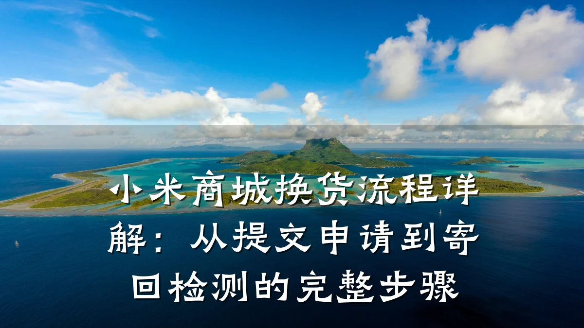 小米商城换货流程详解：从提交申请到寄回检测的完整步骤