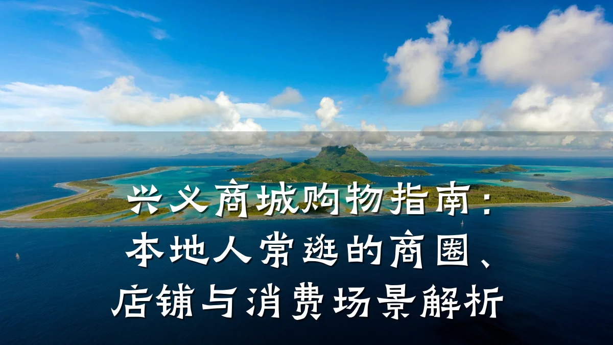 兴义商城购物指南:本地人常逛的商圈、店铺与消费场景解析