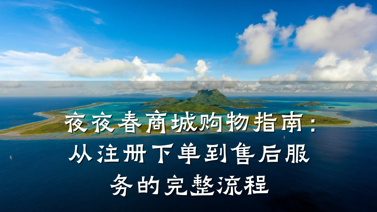 夜夜春商城购物指南:从注册下单到售后服务的完整流程