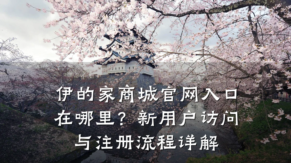 伊的家商城官网入口在哪里？新用户访问与注册流程详解