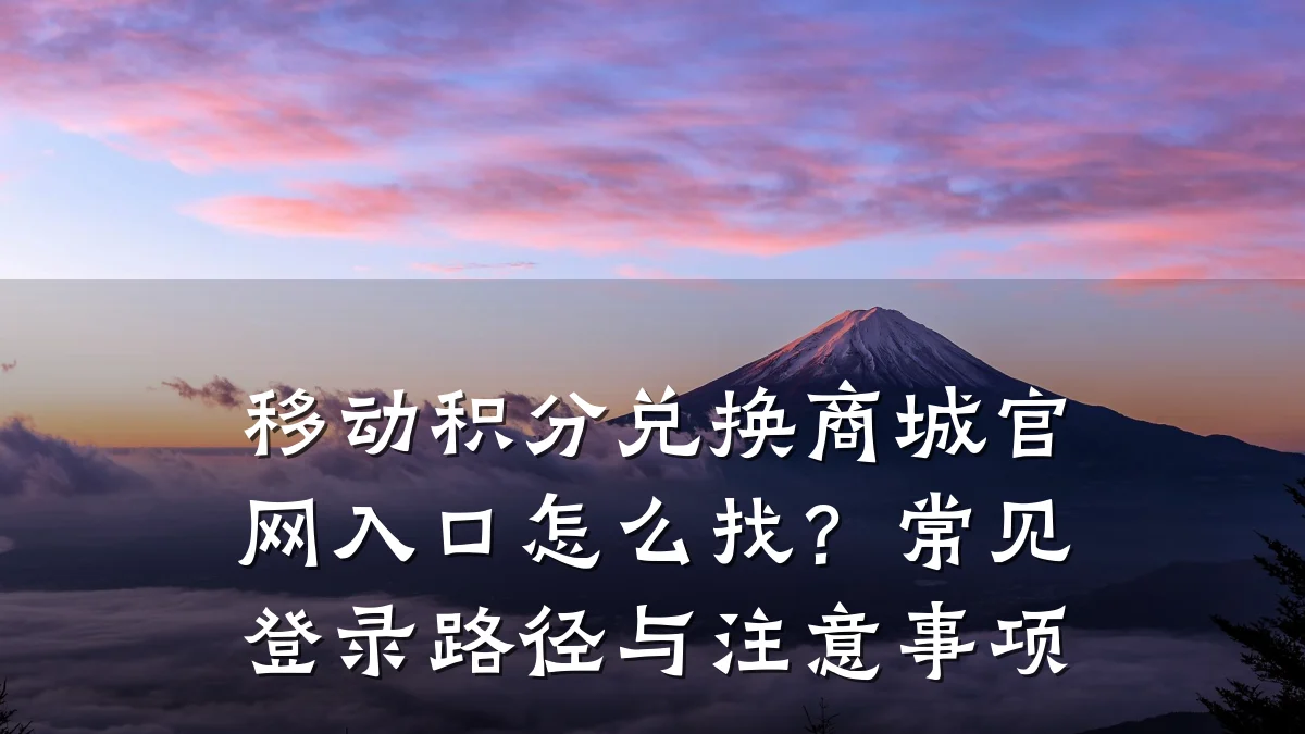 移动积分兑换商城官网入口怎么找?常见登录路径与注意事项