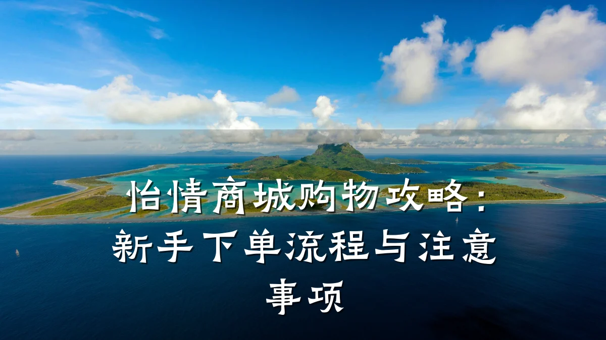 怡情商城购物攻略:新手下单流程与注意事项