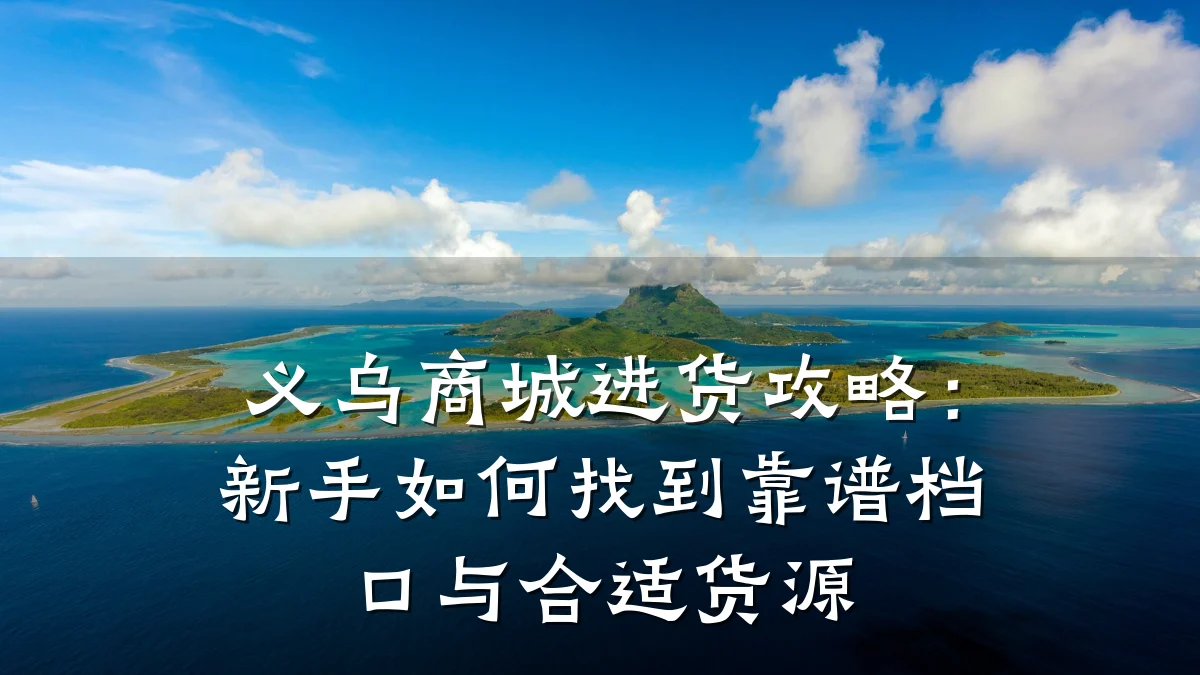 义乌商城进货攻略：新手如何找到靠谱档口与合适货源