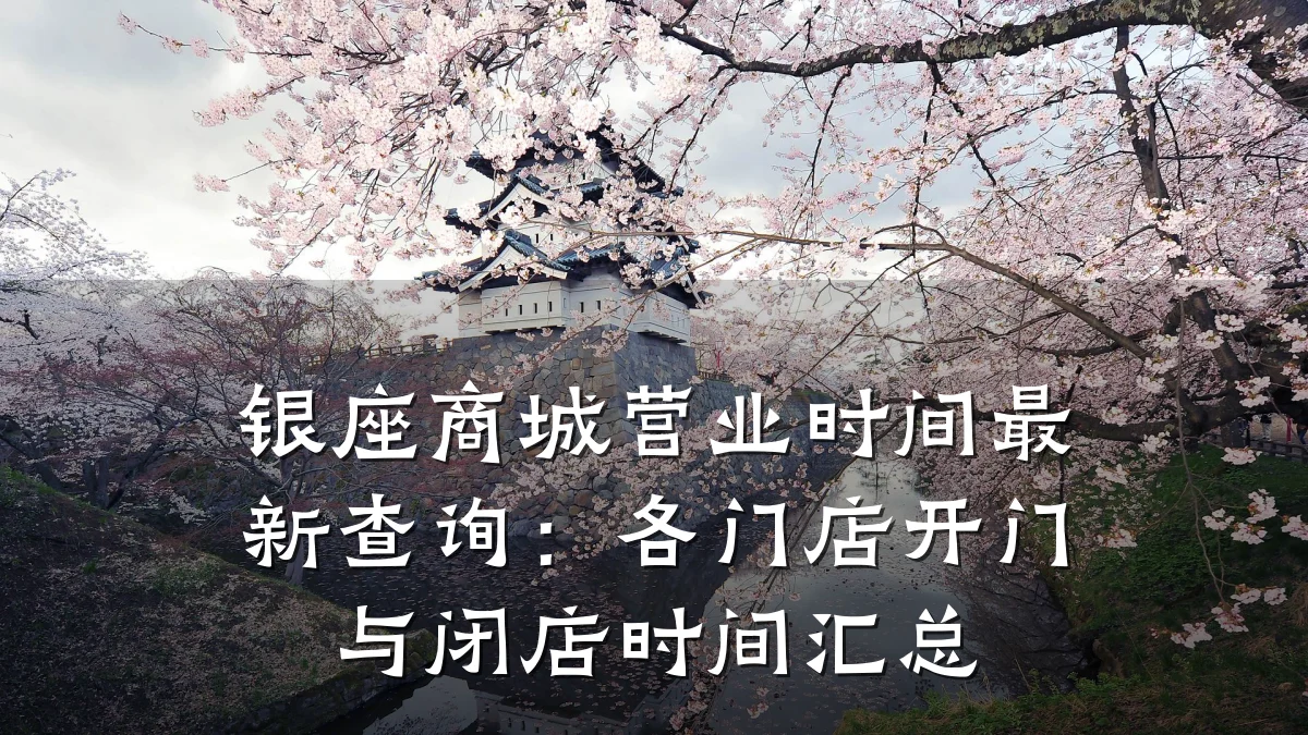 银座商城营业时间最新查询：各门店开门与闭店时间汇总