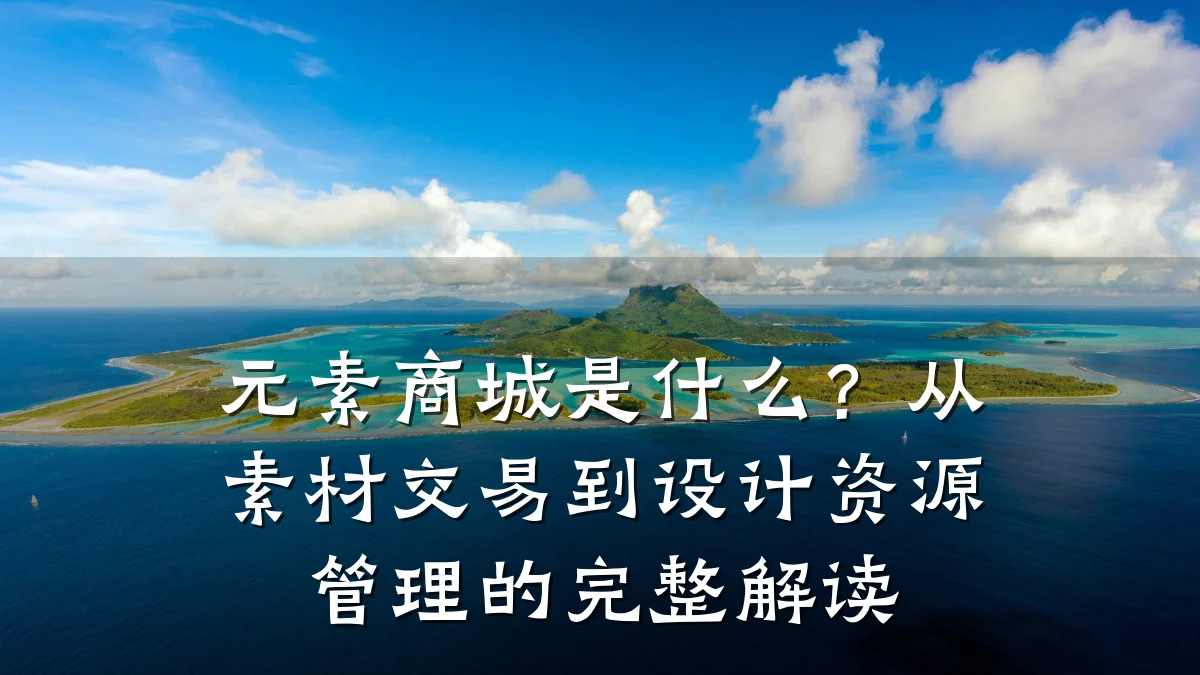 元素商城是什么？从素材交易到设计资源管理的完整解读