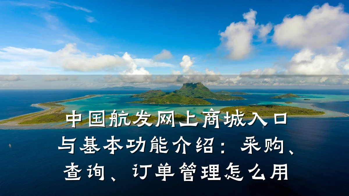 中国航发网上商城入口与基本功能介绍：采购、查询、订单管理怎么用