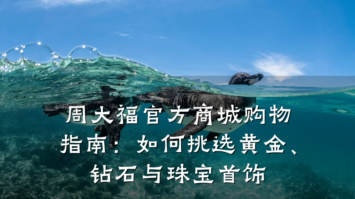 周大福官方商城购物指南：如何挑选黄金、钻石与珠宝首饰