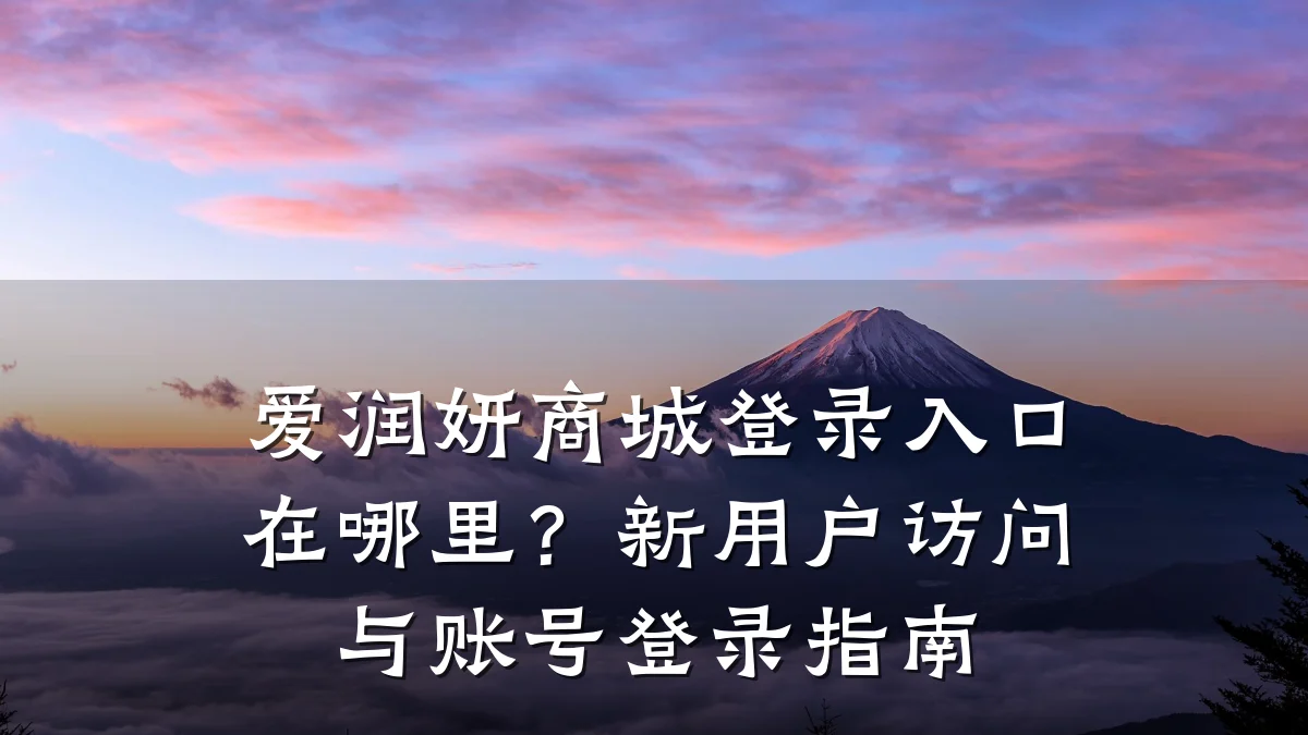 爱润妍商城登录入口在哪里?新用户访问与账号登录指南