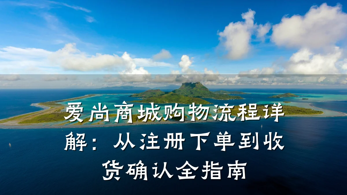 爱尚商城购物流程详解：从注册下单到收货确认全指南