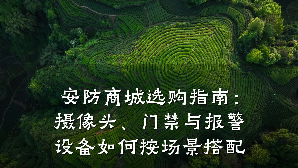 安防商城选购指南:摄像头、门禁与报警设备如何按场景搭配