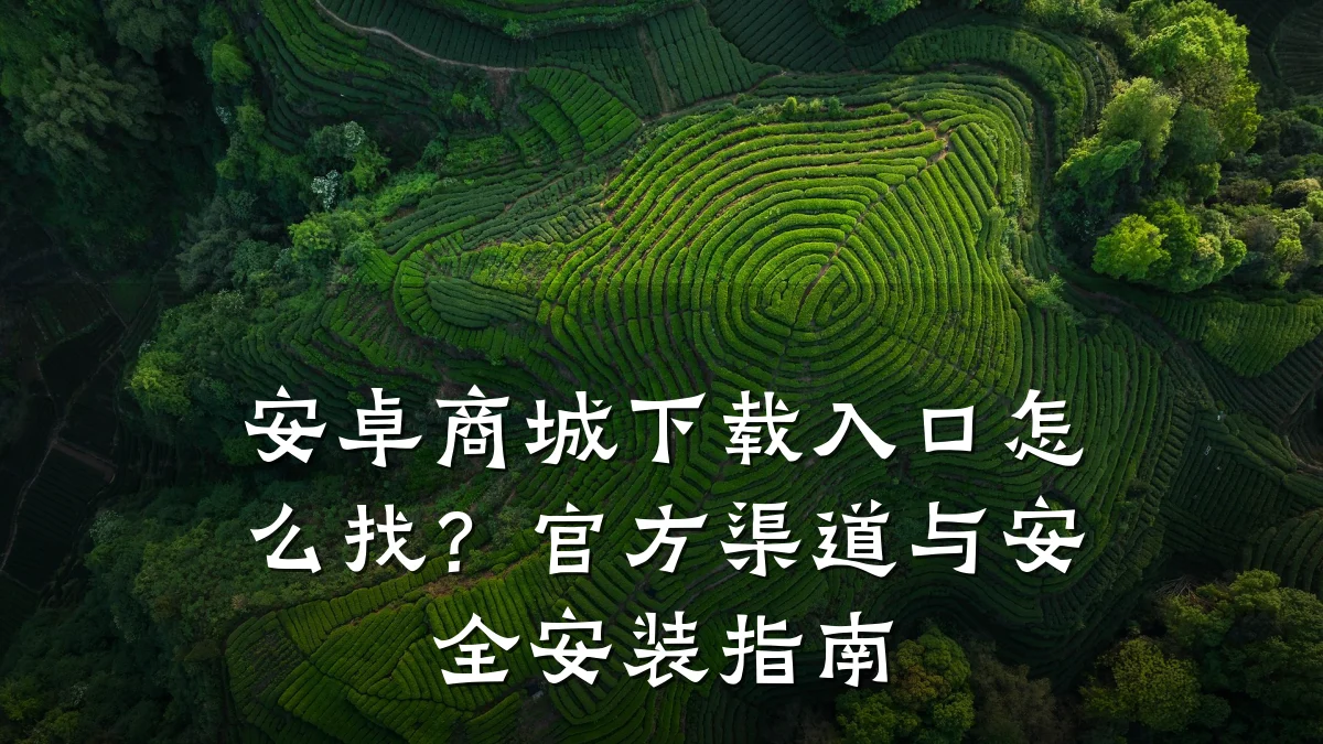 安卓商城下载入口怎么找？官方渠道与安全安装指南