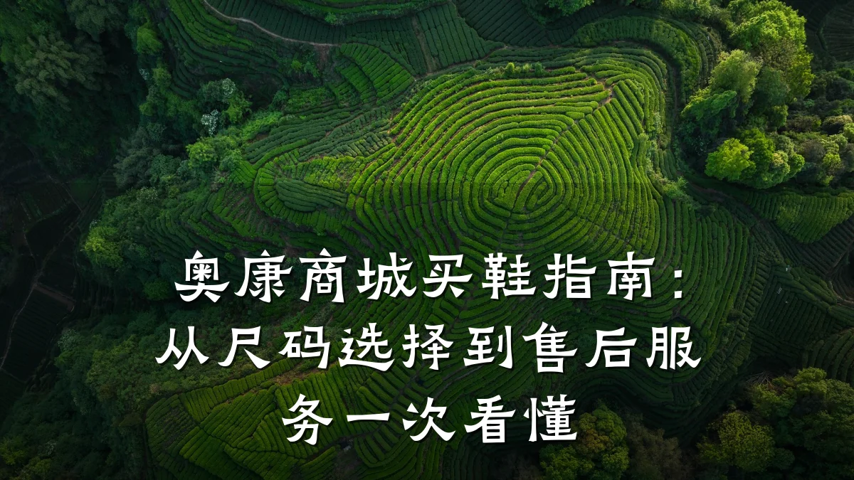 奥康商城买鞋指南：从尺码选择到售后服务一次看懂