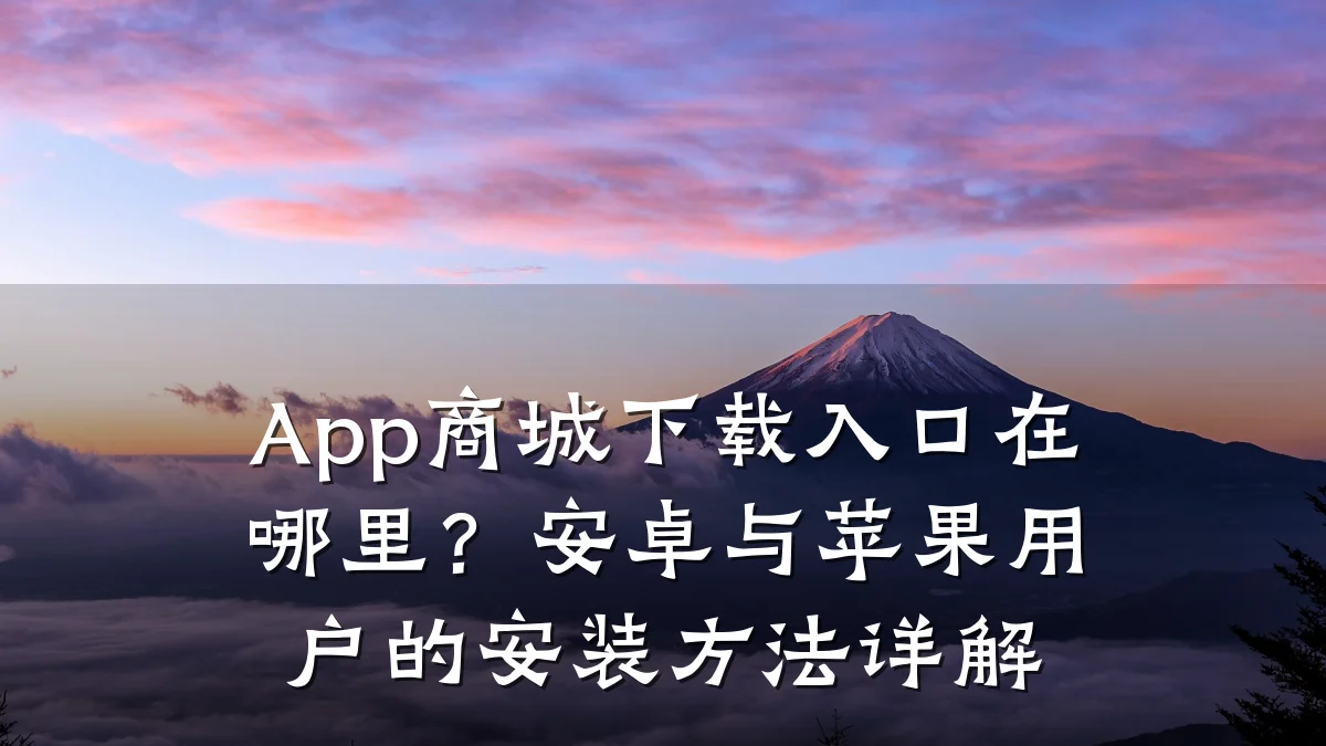 App商城下载入口在哪里？安卓与苹果用户的安装方法详解