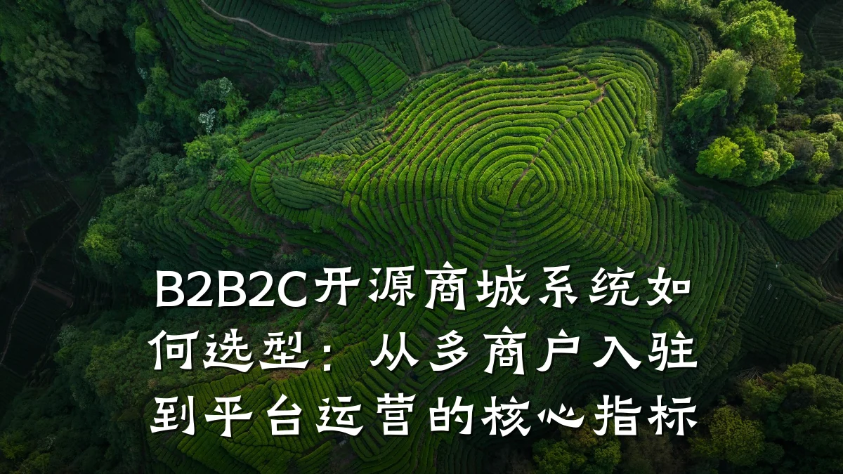 B2B2C开源商城系统如何选型:从多商户入驻到平台运营的核心指标