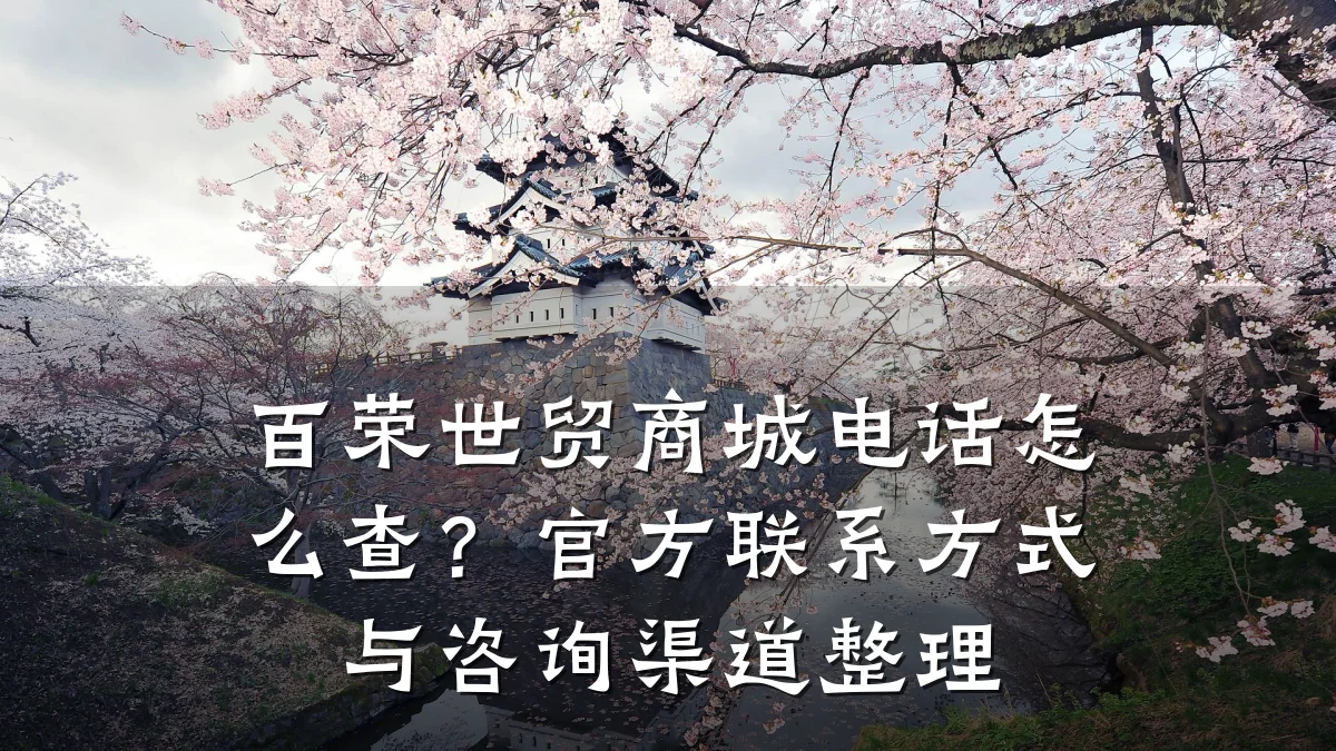 百荣世贸商城电话怎么查?官方联系方式与咨询渠道整理