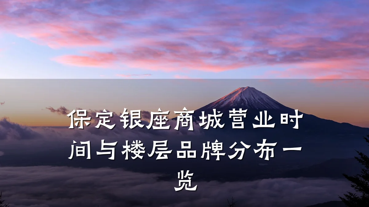 保定银座商城营业时间与楼层品牌分布一览