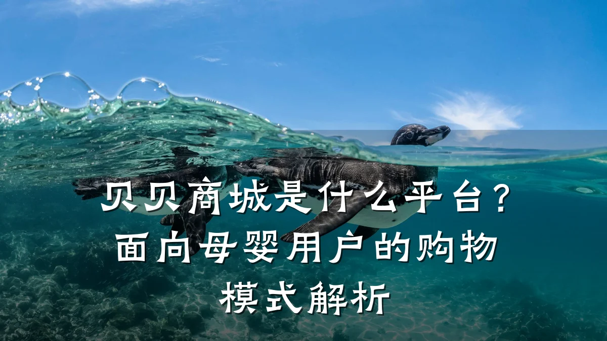 贝贝商城是什么平台？面向母婴用户的购物模式解析