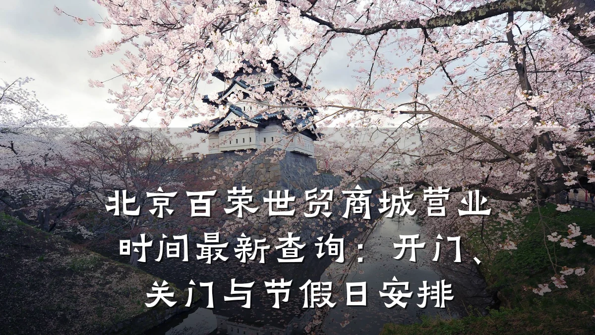 北京百荣世贸商城营业时间最新查询:开门、关门与节假日安排