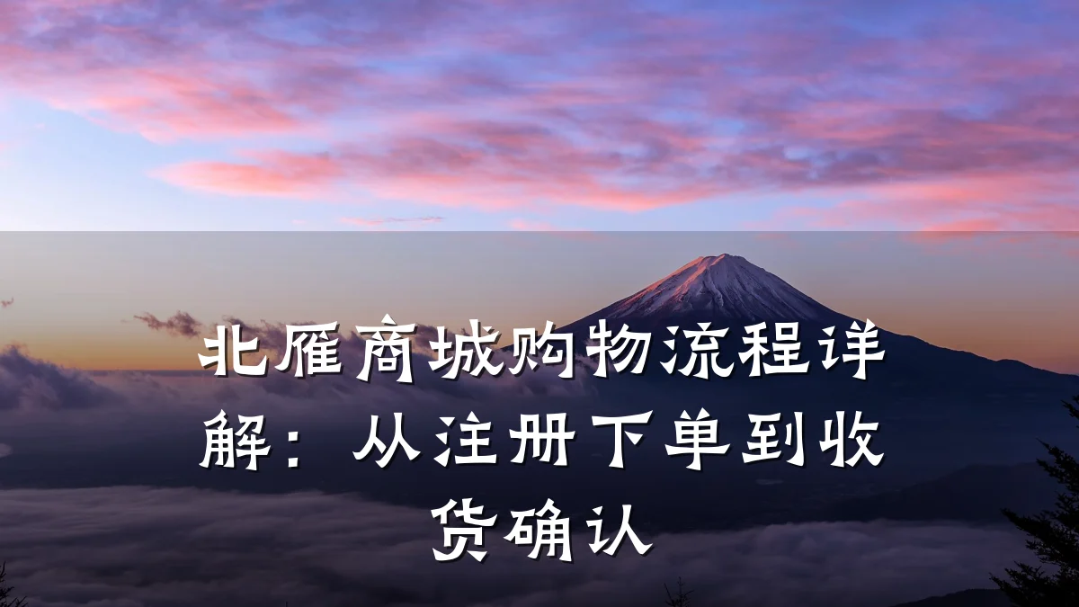 北雁商城购物流程详解：从注册下单到收货确认