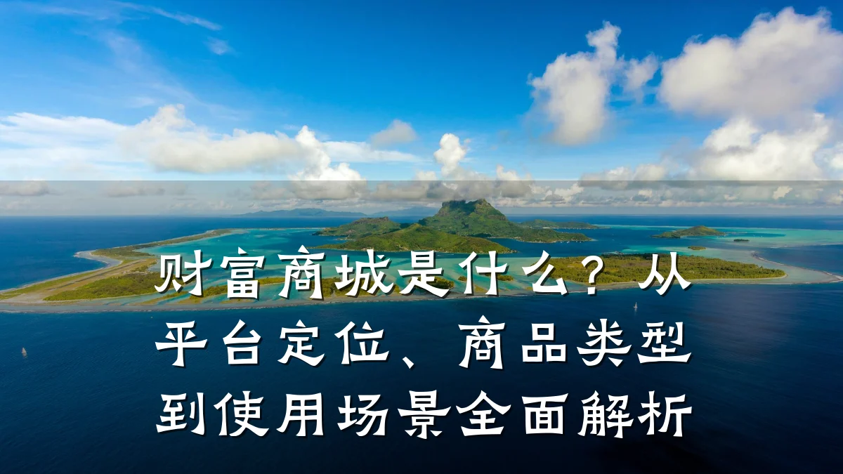 财富商城是什么？从平台定位、商品类型到使用场景全面解析