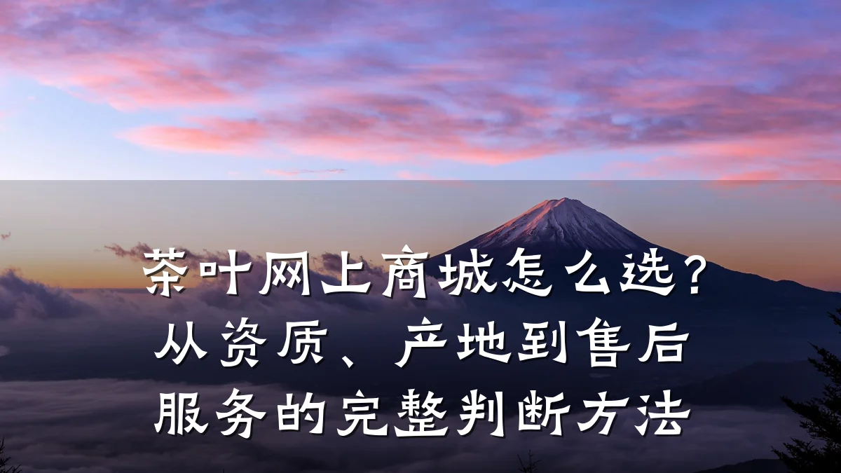 茶叶网上商城怎么选？从资质、产地到售后服务的完整判断方法